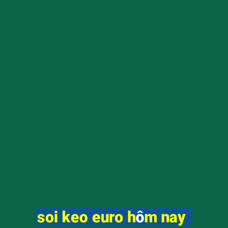 soi keo euro hôm nay