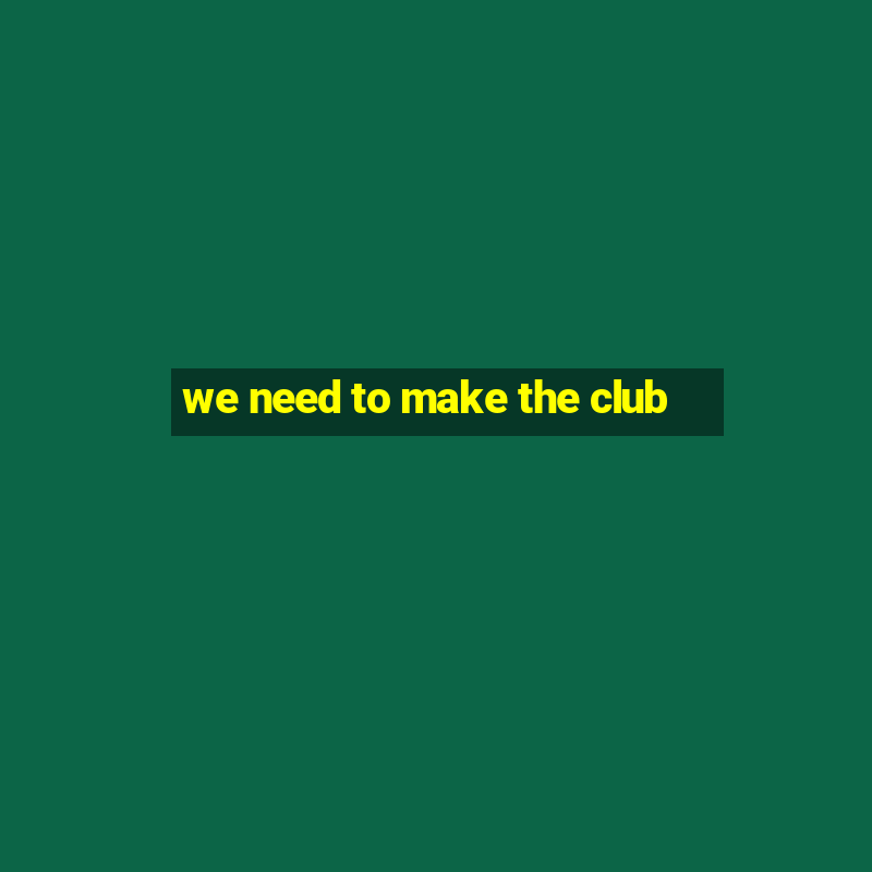 we need to make the club