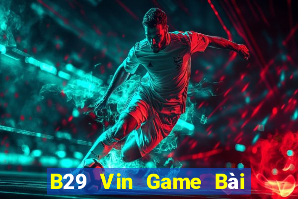 B29 Vin Game Bài B52 Đổi Thưởng