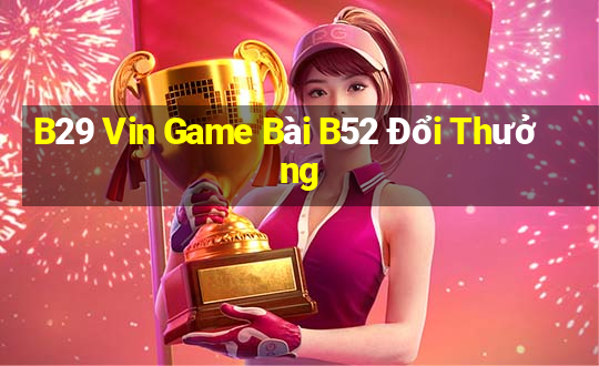 B29 Vin Game Bài B52 Đổi Thưởng