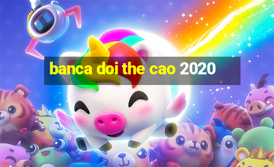 banca doi the cao 2020