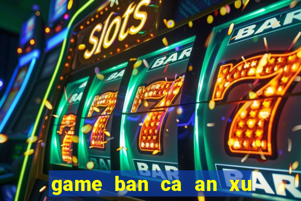 game ban ca an xu hay nhat