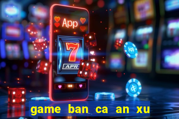 game ban ca an xu hay nhat