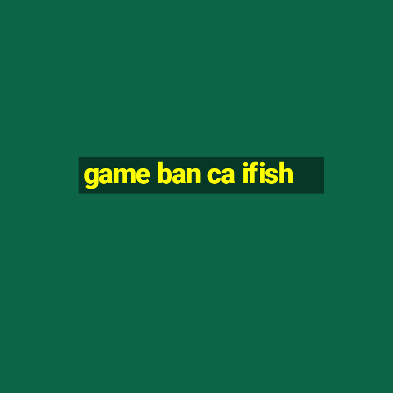 game ban ca ifish