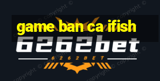 game ban ca ifish