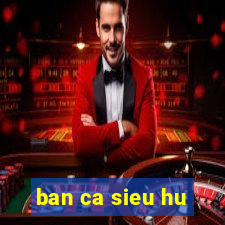 ban ca sieu hu