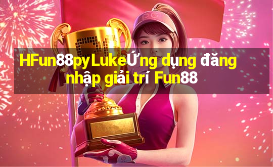 HFun88pyLukeỨng dụng đăng nhập giải trí Fun88