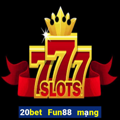 20bet Fun88 mạng giải trí tân binh