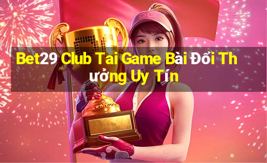 Bet29 Club Tai Game Bài Đổi Thưởng Uy Tín