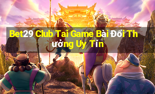 Bet29 Club Tai Game Bài Đổi Thưởng Uy Tín