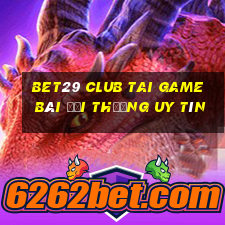 Bet29 Club Tai Game Bài Đổi Thưởng Uy Tín