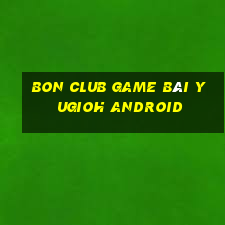 Bon Club Game Bài Yugioh Android