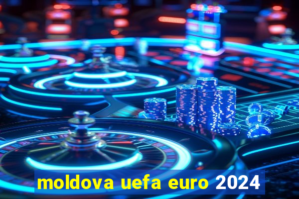 moldova uefa euro 2024