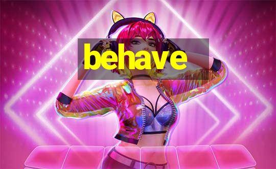 behave