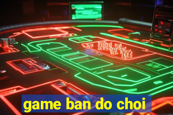 game ban do choi