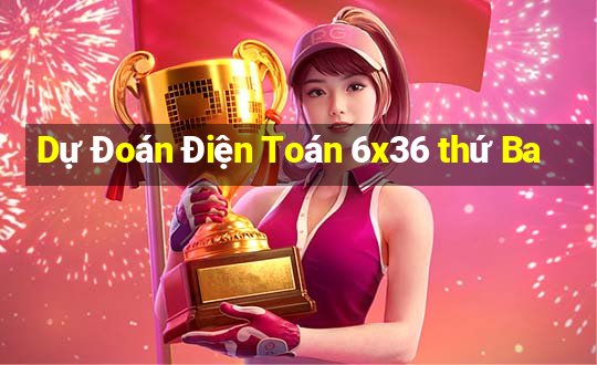 Dự Đoán Điện Toán 6x36 thứ Ba