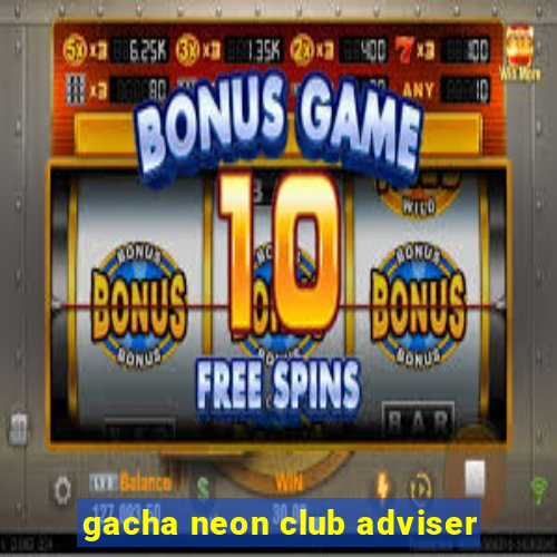 gacha neon club adviser