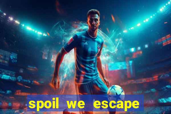 spoil we escape mất tích