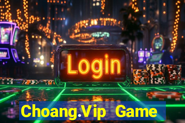 Choang.Vip Game Bài Đổi Thưởng Uy Tín