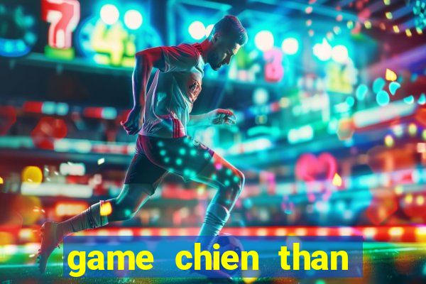 game chien than bat bai