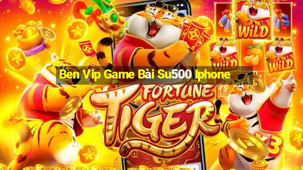 Ben Vip Game Bài Su500 Iphone