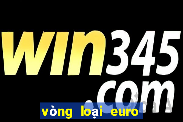 vòng loại euro tối nay