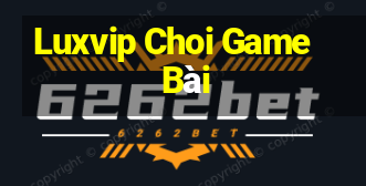 Luxvip Choi Game Bài