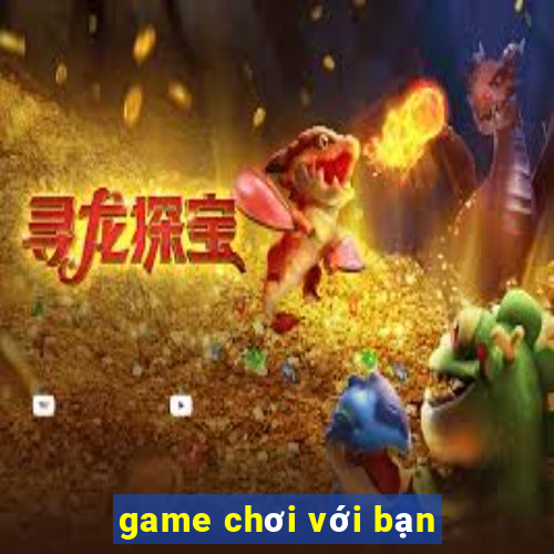 game chơi với bạn