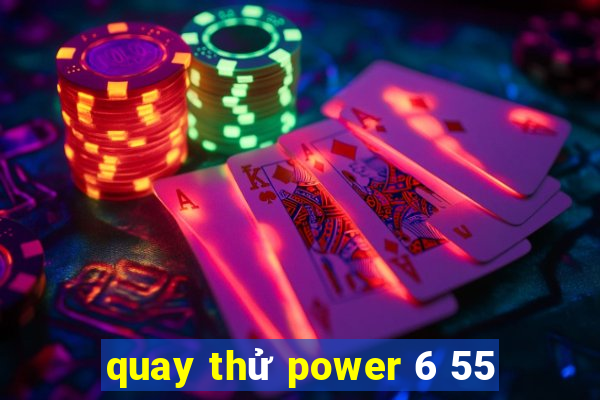 quay thử power 6 55