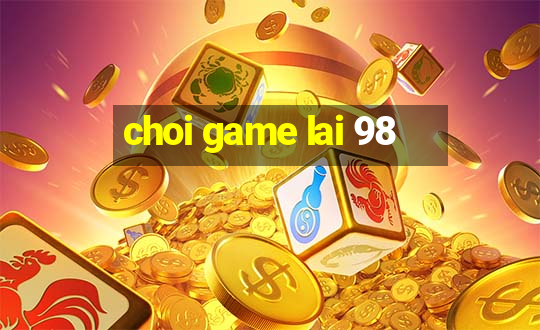 choi game lai 98