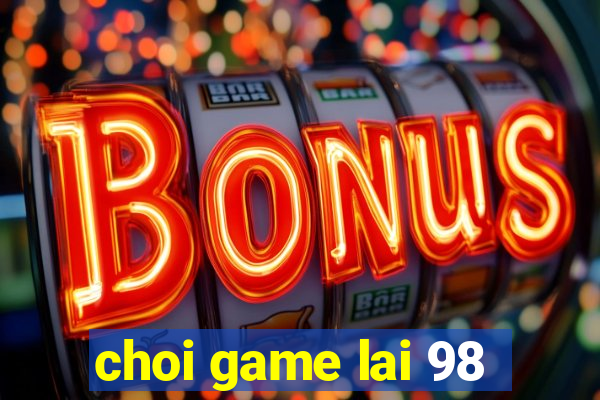 choi game lai 98