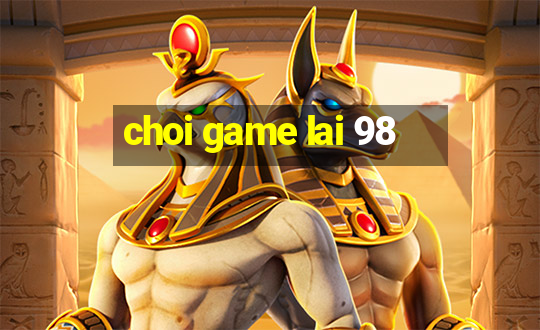 choi game lai 98