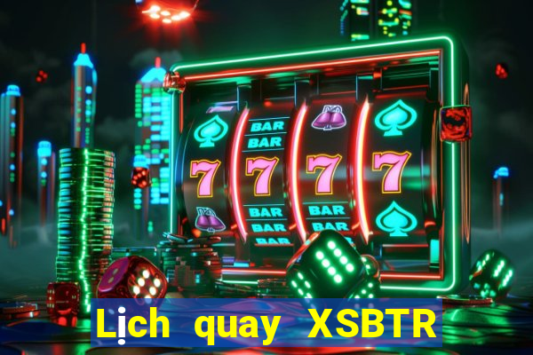 Lịch quay XSBTR ngày 7