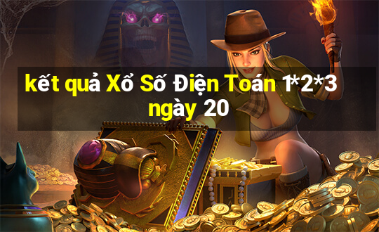 kết quả Xổ Số Điện Toán 1*2*3 ngày 20