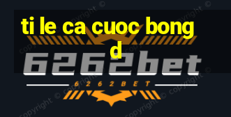 ti le ca cuoc bong d