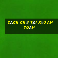 cách chơi tài xỉu an toàn