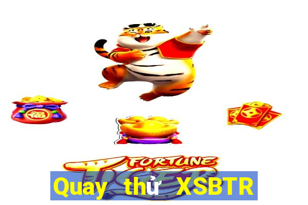 Quay thử XSBTR Thứ 6