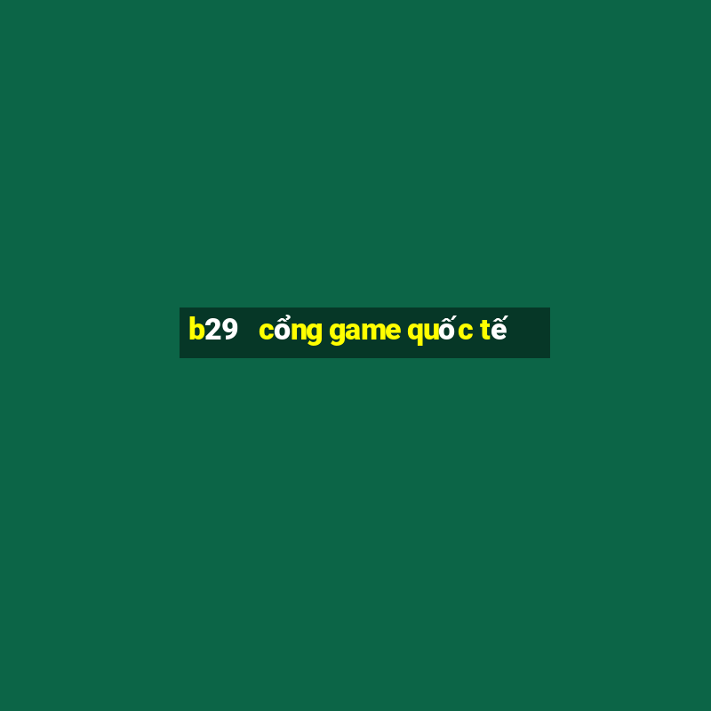 b29   cổng game quốc tế