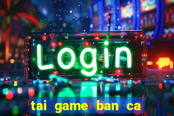 tai game ban ca an tien hd