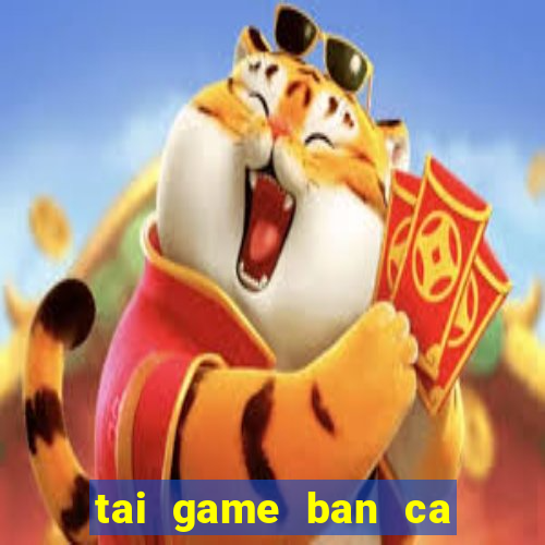 tai game ban ca an tien hd