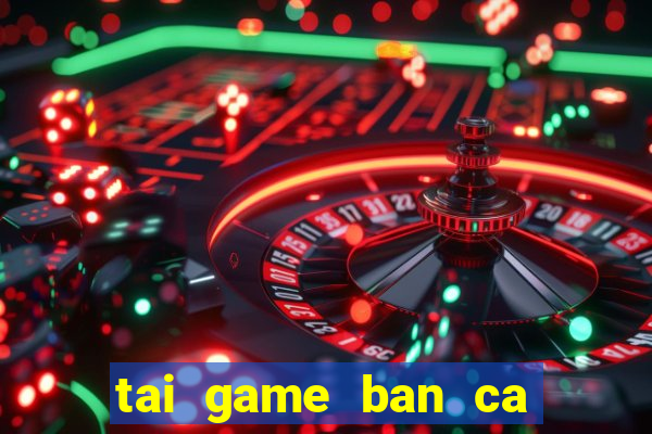 tai game ban ca an tien hd