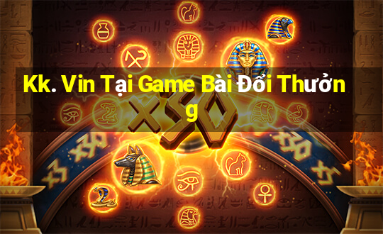 Kk. Vin Tại Game Bài Đổi Thưởng