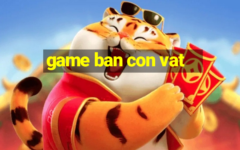 game ban con vat