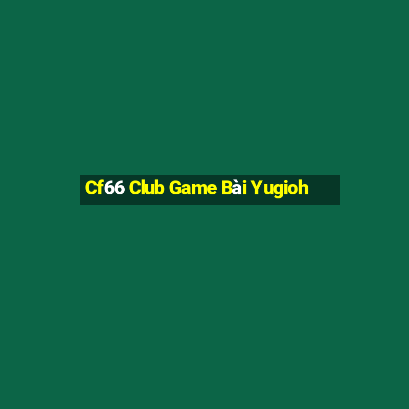 Cf66 Club Game Bài Yugioh