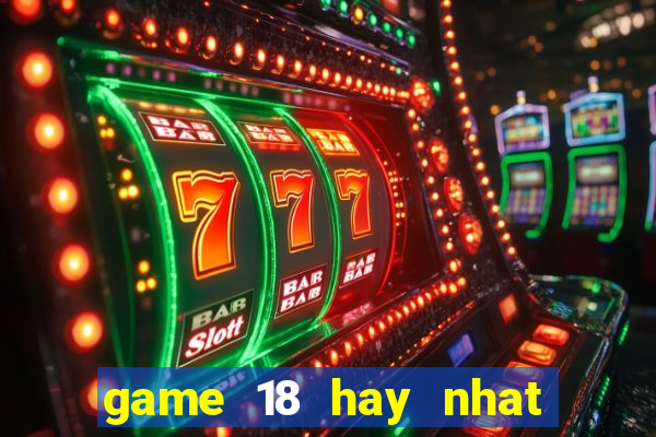 game 18 hay nhat cho android