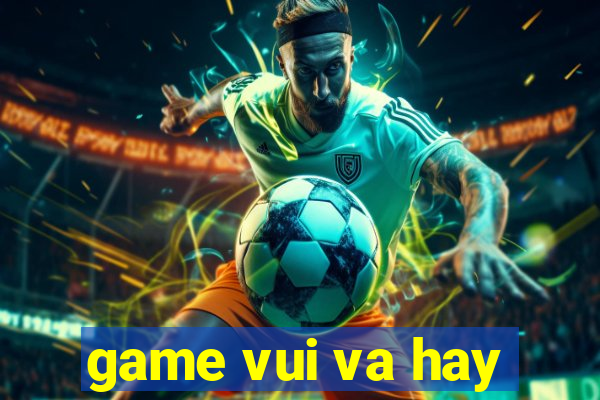 game vui va hay