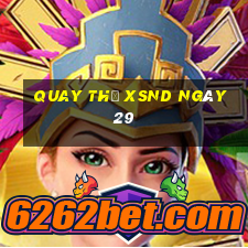 Quay thử XSND ngày 29