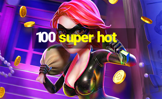 100 super hot