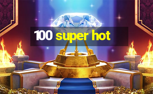 100 super hot