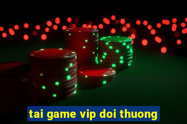 tai game vip doi thuong